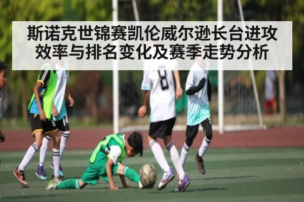 斯诺克世锦赛凯伦威尔逊长台进攻效率与排名变化及赛季走势分析