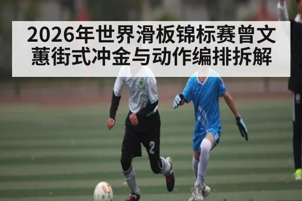 2026年世界滑板锦标赛曾文蕙街式冲金与动作编排拆解