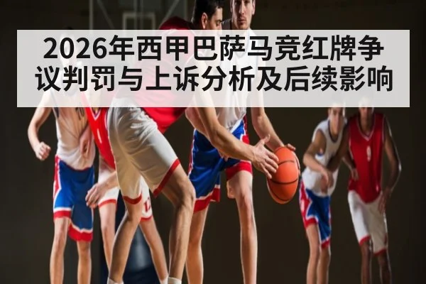 2026年西甲巴萨马竞红牌争议判罚与上诉分析及后续影响